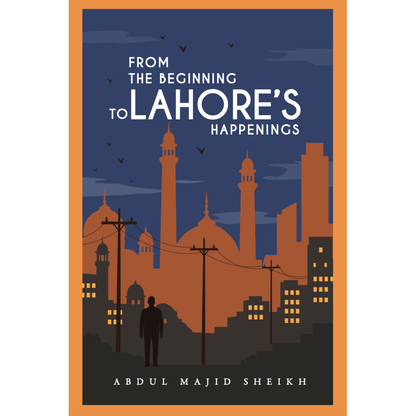 From the Beginning to Lahore's Happenings - Abdul Majid Sheikh